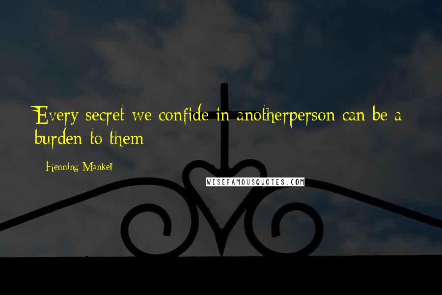 Henning Mankell quotes: Every secret we confide in anotherperson can be a burden to them