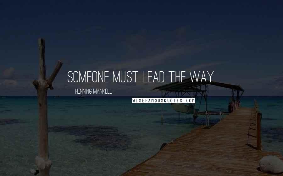 Henning Mankell quotes: Someone must lead the way.