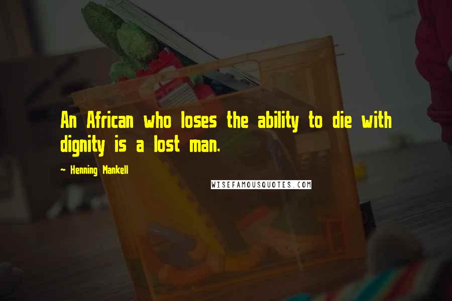 Henning Mankell quotes: An African who loses the ability to die with dignity is a lost man.