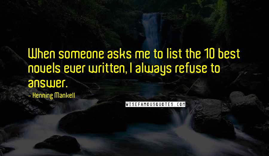 Henning Mankell quotes: When someone asks me to list the 10 best novels ever written, I always refuse to answer.