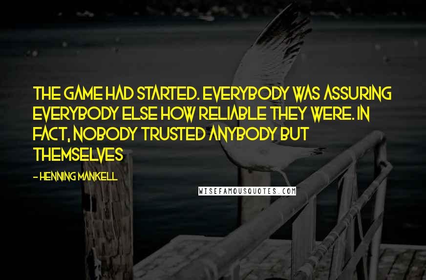 Henning Mankell quotes: The game had started. Everybody was assuring everybody else how reliable they were. In fact, nobody trusted anybody but themselves