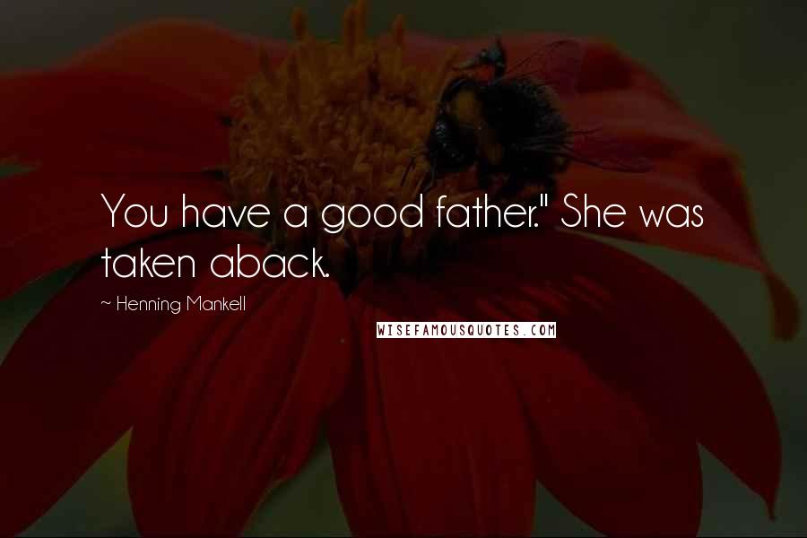 Henning Mankell quotes: You have a good father." She was taken aback.