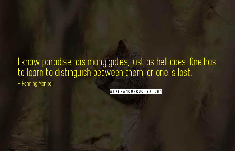 Henning Mankell quotes: I know paradise has many gates, just as hell does. One has to learn to distinguish between them, or one is lost.