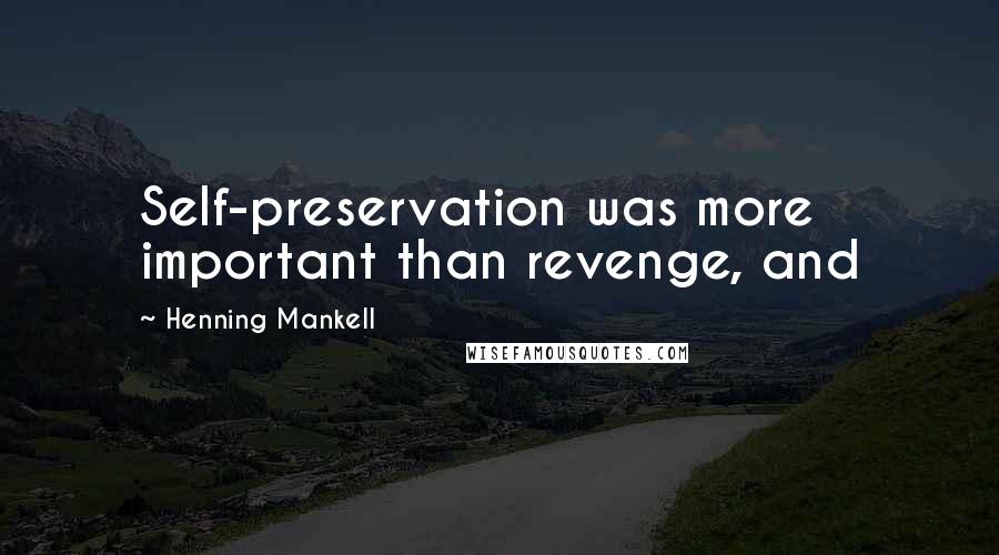 Henning Mankell quotes: Self-preservation was more important than revenge, and