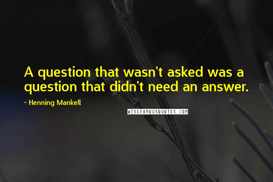 Henning Mankell quotes: A question that wasn't asked was a question that didn't need an answer.