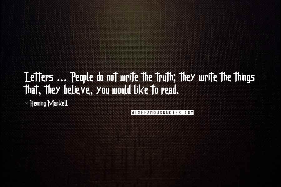 Henning Mankell quotes: Letters ... People do not write the truth; they write the things that, they believe, you would like to read.