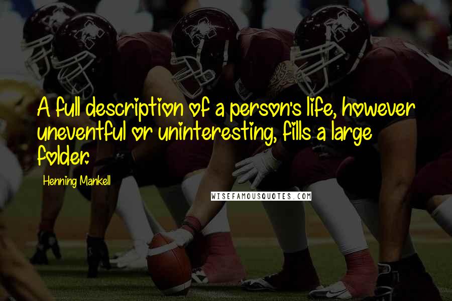 Henning Mankell quotes: A full description of a person's life, however uneventful or uninteresting, fills a large folder.