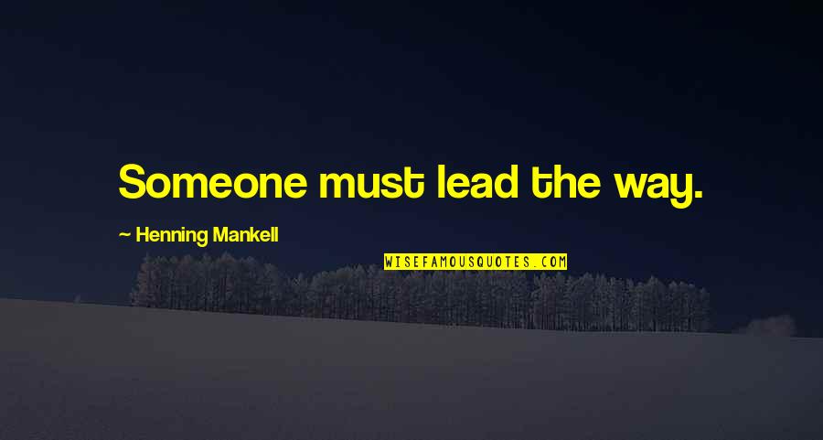 Henning Quotes By Henning Mankell: Someone must lead the way. Henning Quotes By Henning Mankell: Someone must lead the way.