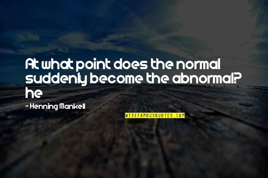 Henning Quotes By Henning Mankell: At what point does the normal suddenly become Henning Quotes By Henning Mankell: At what point does the normal suddenly become