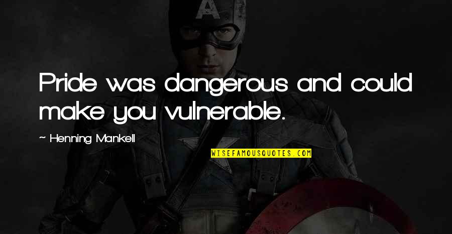 Henning Quotes By Henning Mankell: Pride was dangerous and could make you vulnerable. Henning Quotes By Henning Mankell: Pride was dangerous and could make you vulnerable.