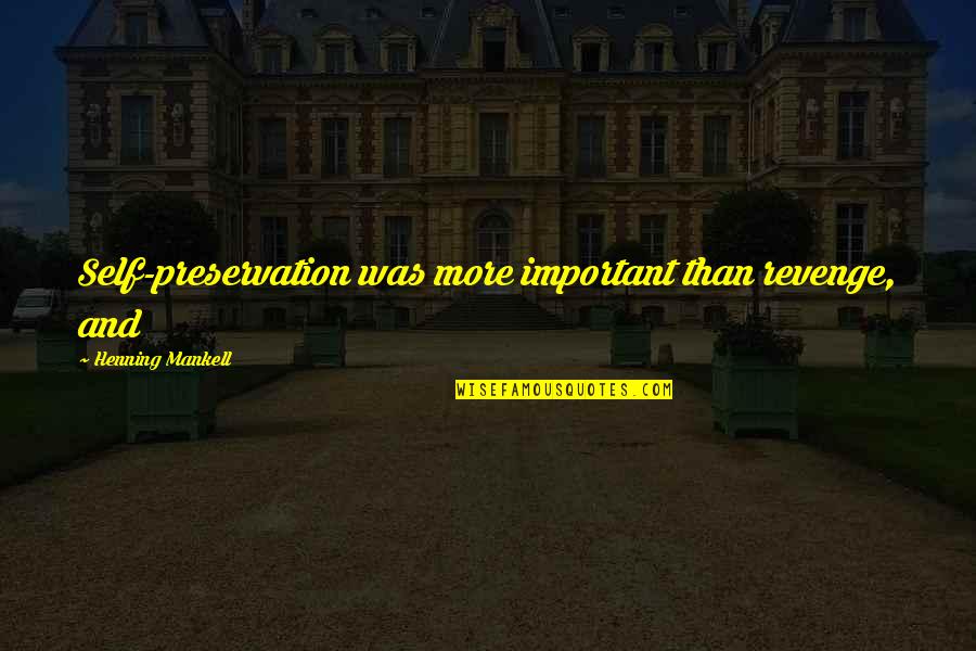 Henning Quotes By Henning Mankell: Self-preservation was more important than revenge, and Henning Quotes By Henning Mankell: Self-preservation was more important than revenge, and