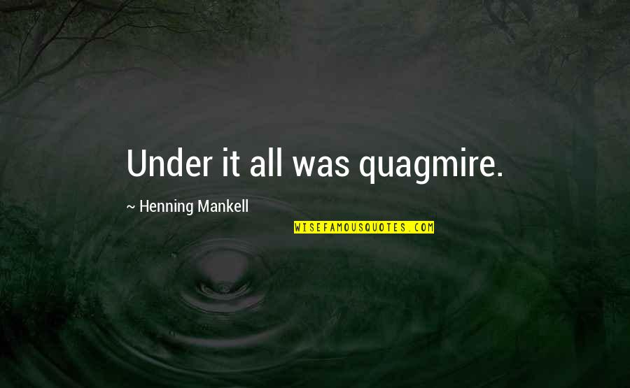Henning Quotes By Henning Mankell: Under it all was quagmire. Henning Quotes By Henning Mankell: Under it all was quagmire.
