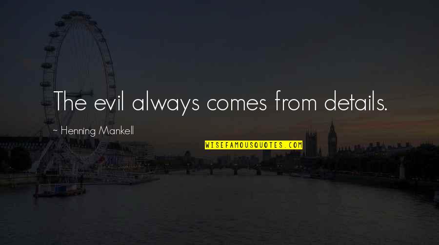 Henning Quotes By Henning Mankell: The evil always comes from details. Henning Quotes By Henning Mankell: The evil always comes from details.
