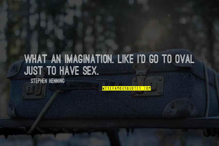 Henning Quotes By Stephen Henning: What an imagination. Like I'd go to Oval Henning Quotes By Stephen Henning: What an imagination. Like I'd go to Oval