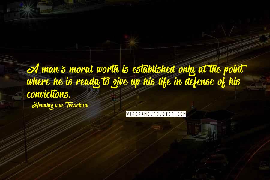 Henning Von Tresckow quotes: A man's moral worth is established only at the point where he is ready to give up his life in defense of his convictions.