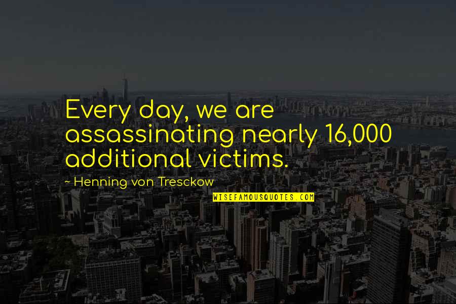 Henning Von Tresckow Quotes By Henning Von Tresckow: Every day, we are assassinating nearly 16,000 additional