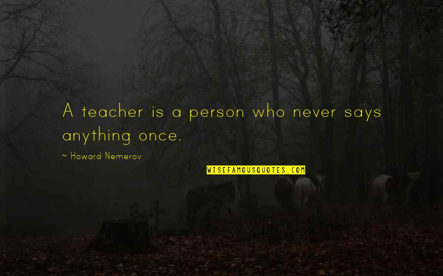 Henningsen V Quotes By Howard Nemerov: A teacher is a person who never says