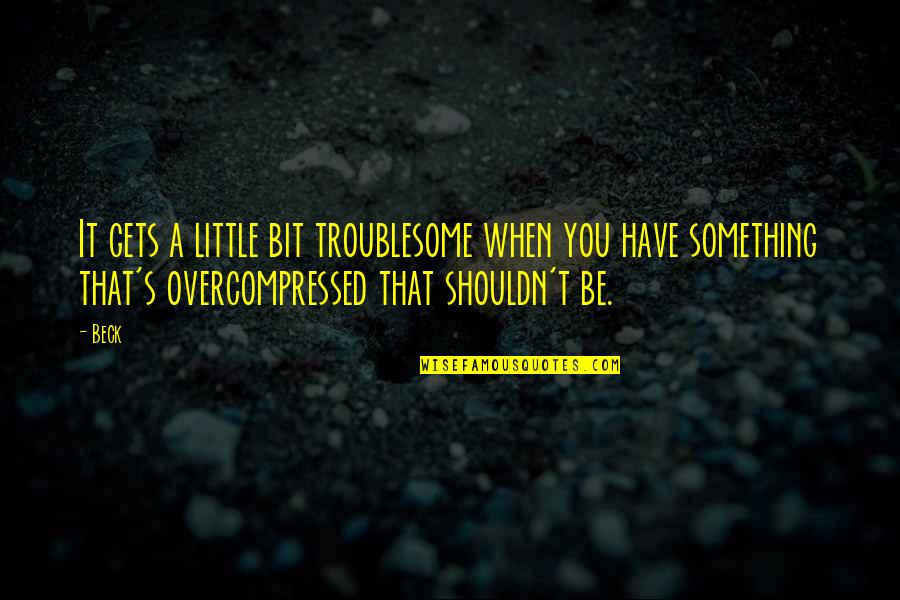 Henningson And Snoxell Quotes By Beck: It gets a little bit troublesome when you Henningson And Snoxell Quotes By Beck: It gets a little bit troublesome when you