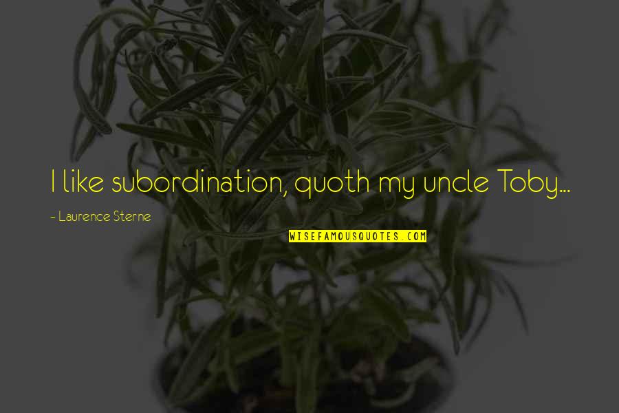 Henningson And Snoxell Quotes By Laurence Sterne: I like subordination, quoth my uncle Toby... Henningson And Snoxell Quotes By Laurence Sterne: I like subordination, quoth my uncle Toby...