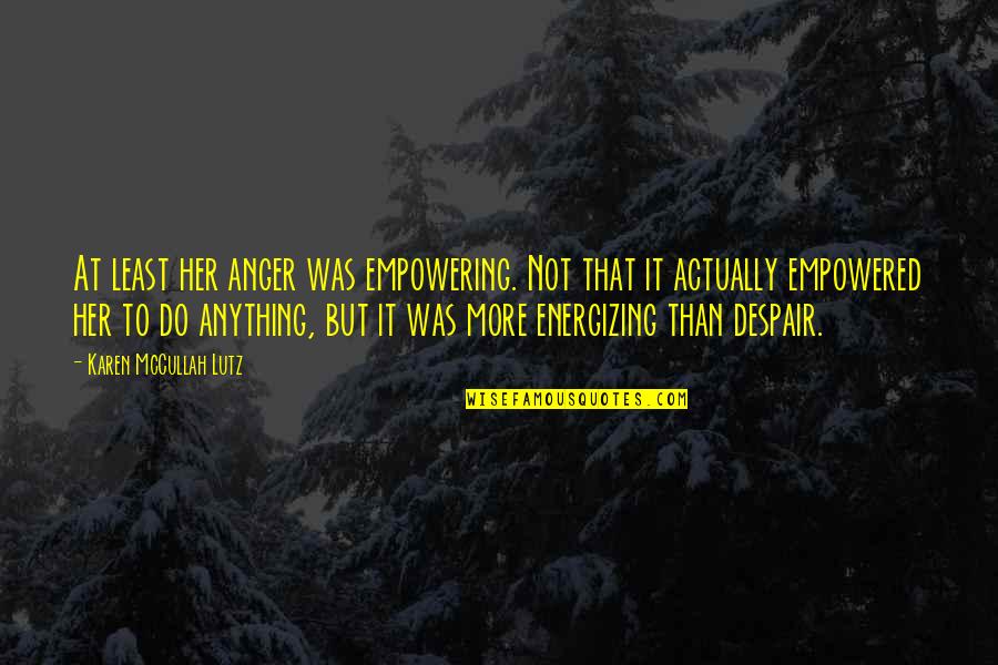 Henno K O Quotes By Karen McCullah Lutz: At least her anger was empowering. Not that Henno K O Quotes By Karen McCullah Lutz: At least her anger was empowering. Not that