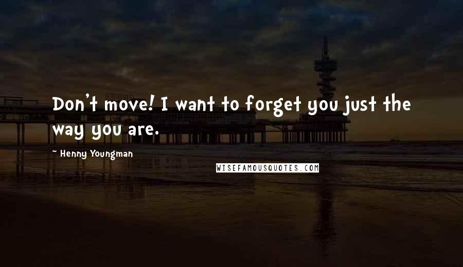 Henny Youngman quotes: Don't move! I want to forget you just the way you are.