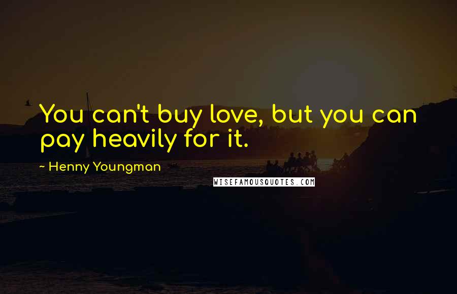 Henny Youngman quotes: You can't buy love, but you can pay heavily for it.