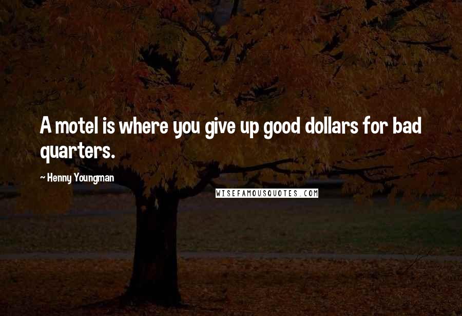 Henny Youngman quotes: A motel is where you give up good dollars for bad quarters.