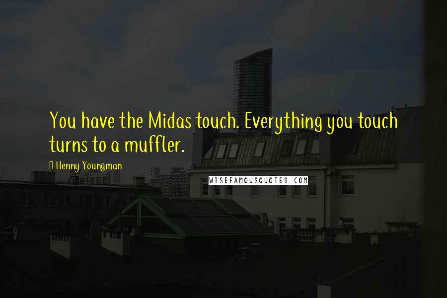 Henny Youngman quotes: You have the Midas touch. Everything you touch turns to a muffler.