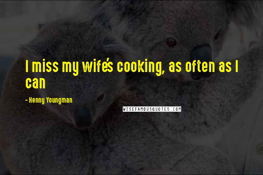 Henny Youngman quotes: I miss my wife's cooking, as often as I can