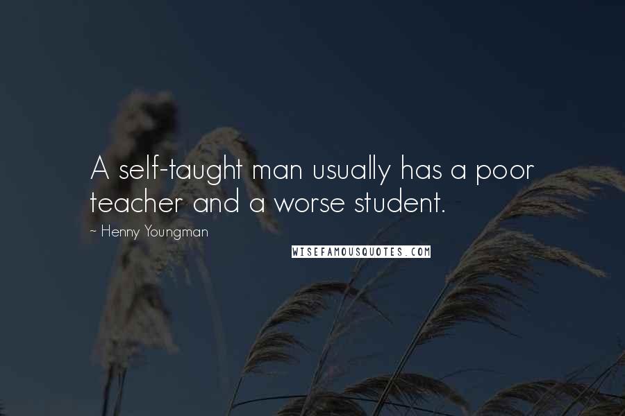 Henny Youngman quotes: A self-taught man usually has a poor teacher and a worse student.