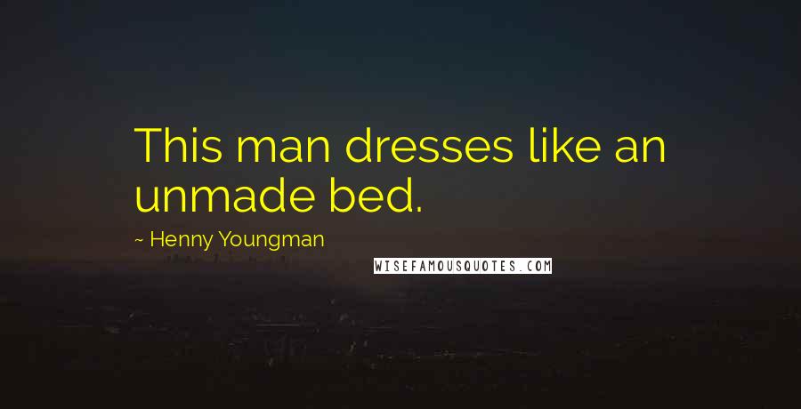 Henny Youngman quotes: This man dresses like an unmade bed.