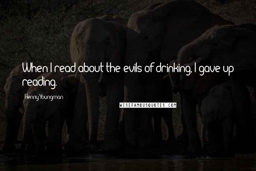 Henny Youngman quotes: When I read about the evils of drinking, I gave up reading.