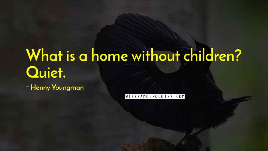 Henny Youngman quotes: What is a home without children? Quiet.