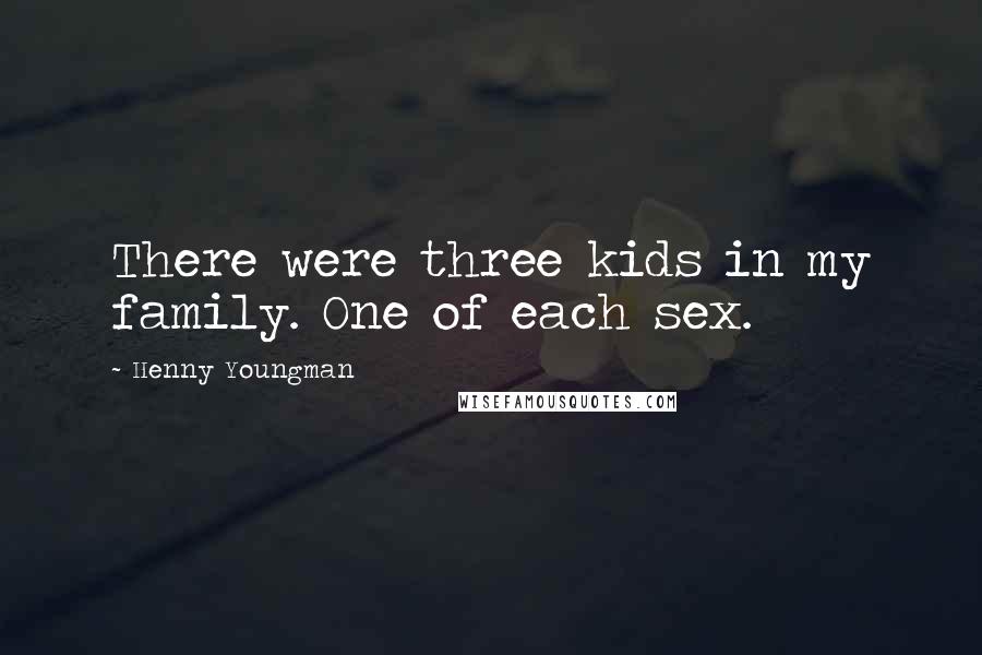 Henny Youngman quotes: There were three kids in my family. One of each sex.