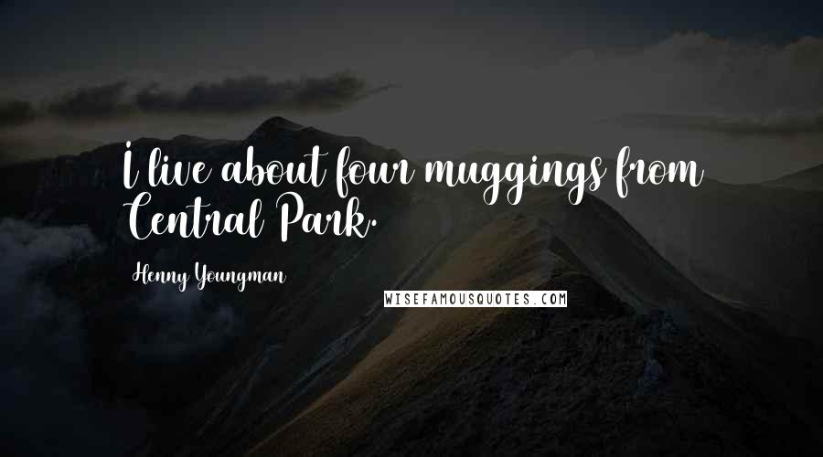 Henny Youngman quotes: I live about four muggings from Central Park.