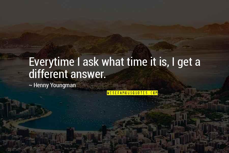 Henny Youngman Quotes By Henny Youngman: Everytime I ask what time it is, I