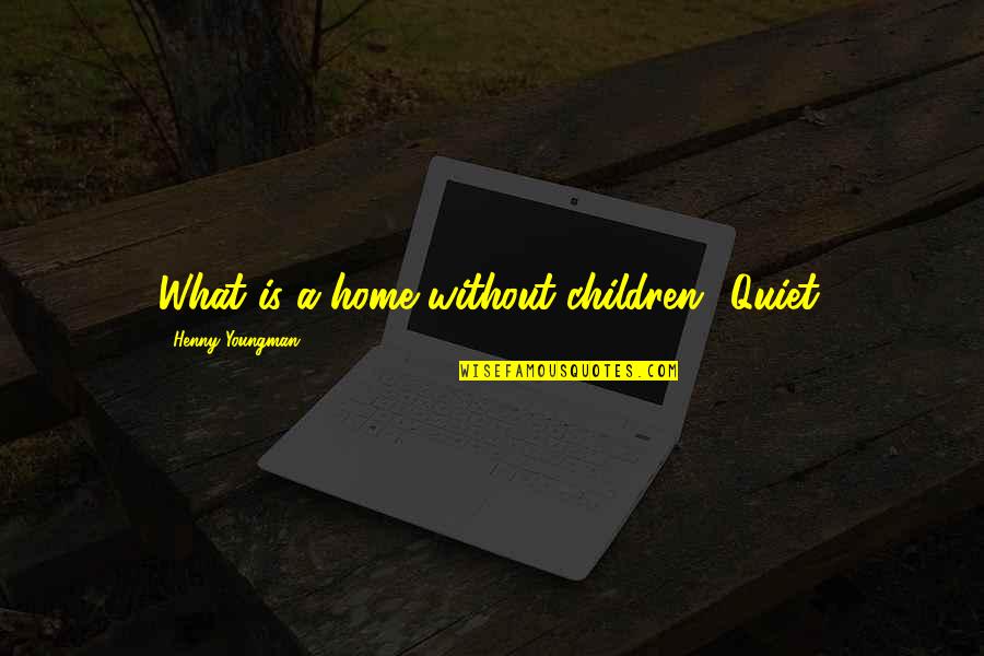 Henny Youngman Quotes By Henny Youngman: What is a home without children? Quiet.