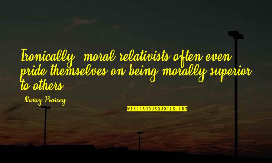 Henreid And Hallberg Quotes By Nancy Pearcey: Ironically, moral relativists often even pride themselves on Henreid And Hallberg Quotes By Nancy Pearcey: Ironically, moral relativists often even pride themselves on