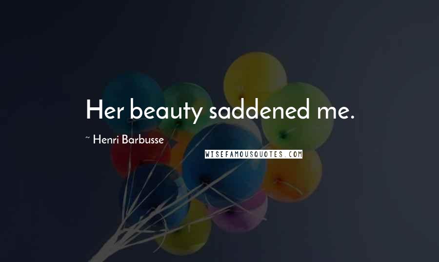 Henri Barbusse quotes: Her beauty saddened me.