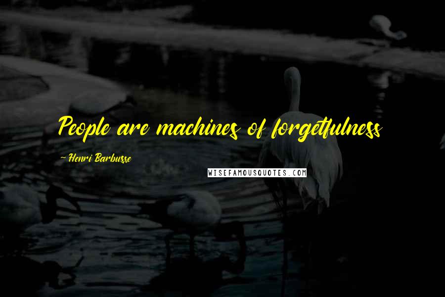 Henri Barbusse quotes: People are machines of forgetfulness