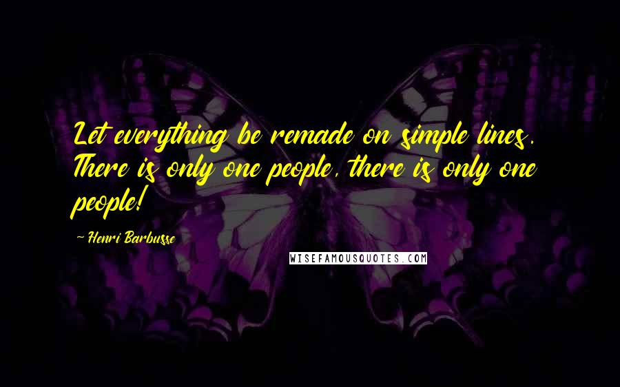 Henri Barbusse quotes: Let everything be remade on simple lines. There is only one people, there is only one people!