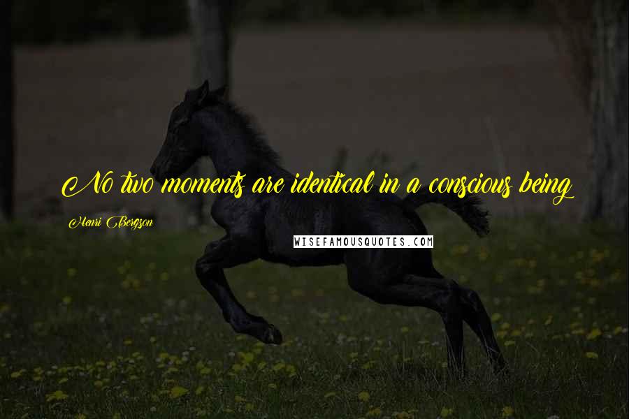 Henri Bergson quotes: No two moments are identical in a conscious being Henri Bergson quotes: No two moments are identical in a conscious being
