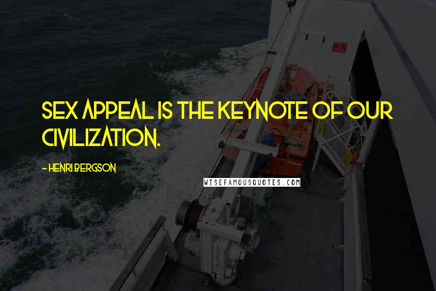 Henri Bergson quotes: Sex appeal is the keynote of our civilization.