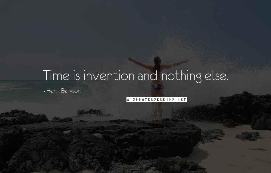 Henri Bergson quotes: Time is invention and nothing else.