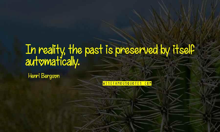 Henri Bergson Quotes By Henri Bergson: In reality, the past is preserved by itself