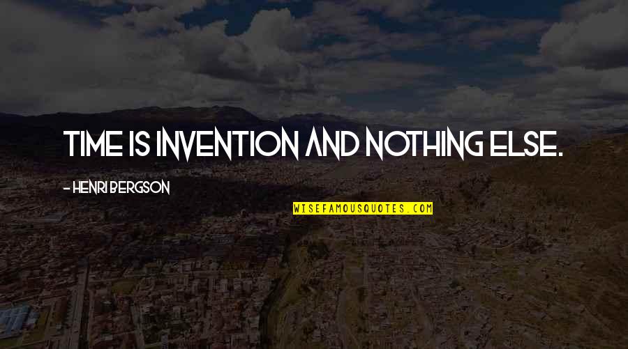 Henri Bergson Quotes By Henri Bergson: Time is invention and nothing else.