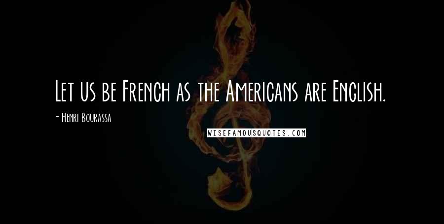 Henri Bourassa quotes: Let us be French as the Americans are English.