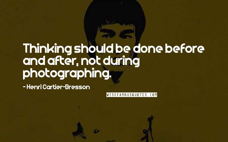 Henri Cartier-Bresson quotes: Thinking should be done before and after, not during photographing.