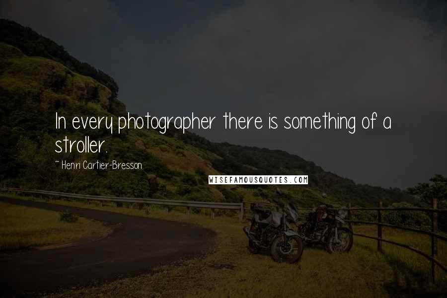 Henri Cartier-Bresson quotes: In every photographer there is something of a stroller.