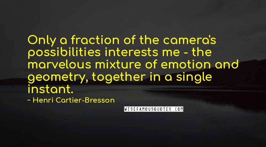 Henri Cartier-Bresson quotes: Only a fraction of the camera's possibilities interests me - the marvelous mixture of emotion and geometry, together in a single instant.